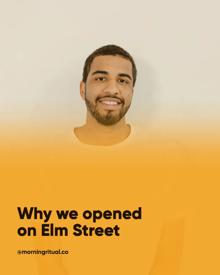 Morning Ritual post: "Why we opened on Elm Street" (why we started, Studio style)