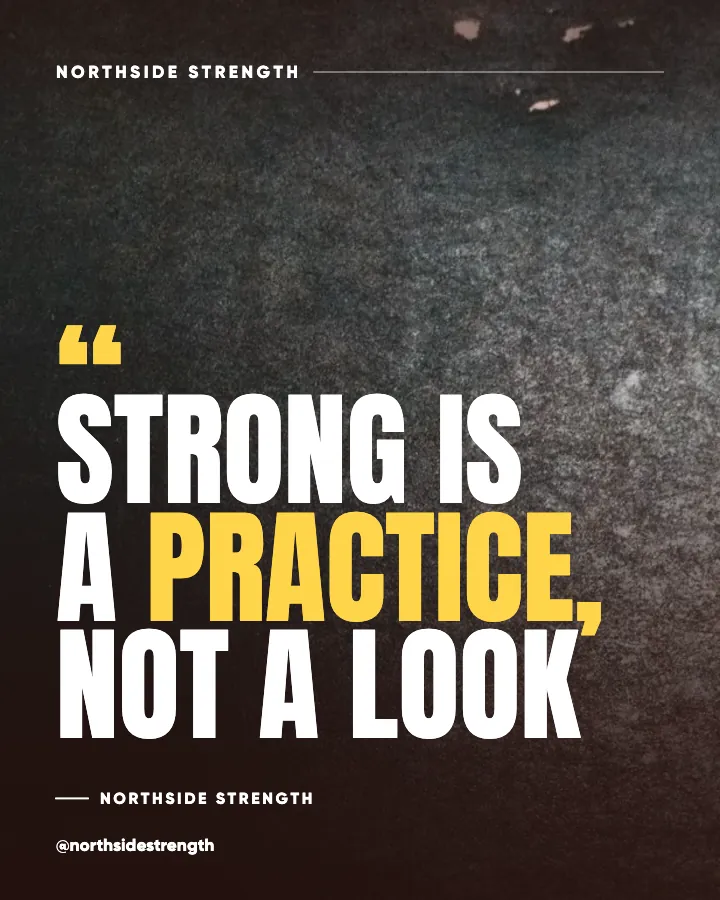 Northside Strength post: "Strong is a practice, not a look" (original line, Poster style)